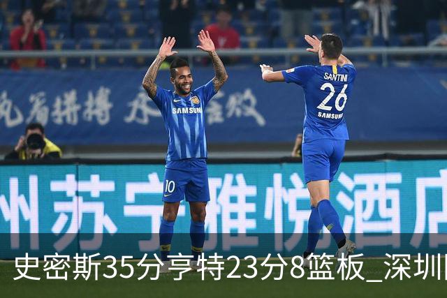 史密斯35分亨特23分8篮板 深圳险胜江苏
